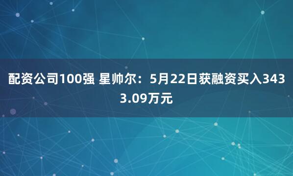 配资公司100强 星帅尔：5月22日获融资买入3433.09万元